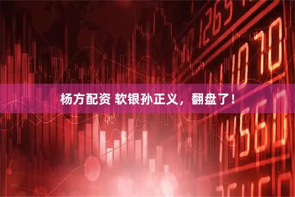 杨方配资 软银孙正义,翻盘了!