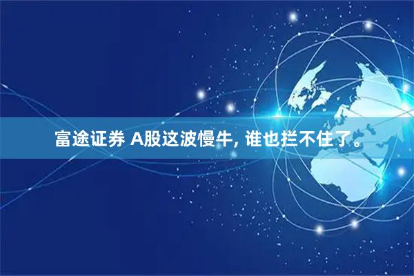 富途证券 A股这波慢牛, 谁也拦不住了。