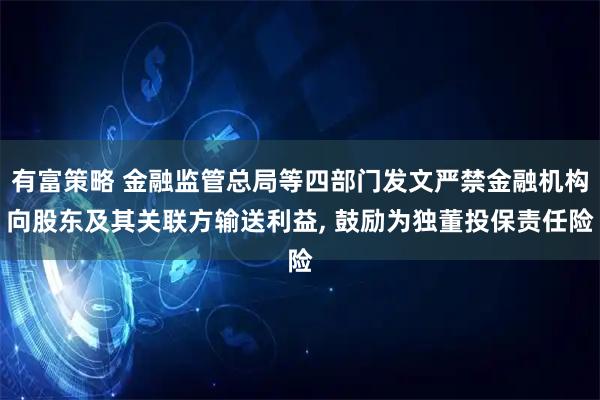 有富策略 金融监管总局等四部门发文严禁金融机构向股东及其关联方输送利益, 鼓励为独董投保责任险